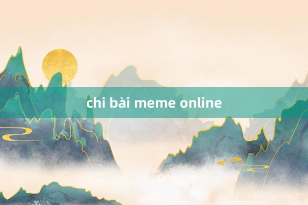 chi bài meme online