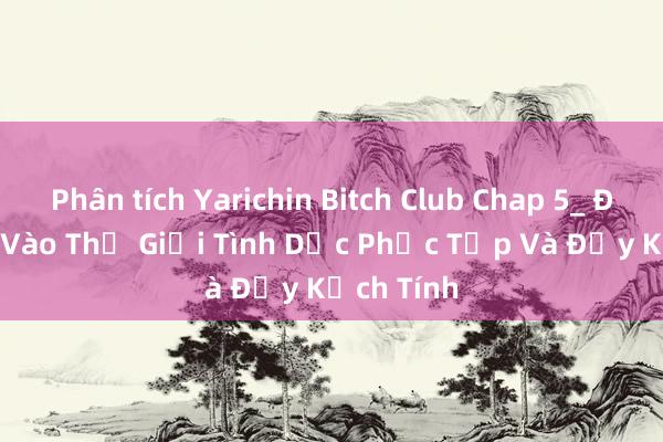 Phân tích Yarichin Bitch Club Chap 5_ Đưa Bạn Vào Thế Giới Tình Dục Phức Tạp Và Đầy Kịch Tính