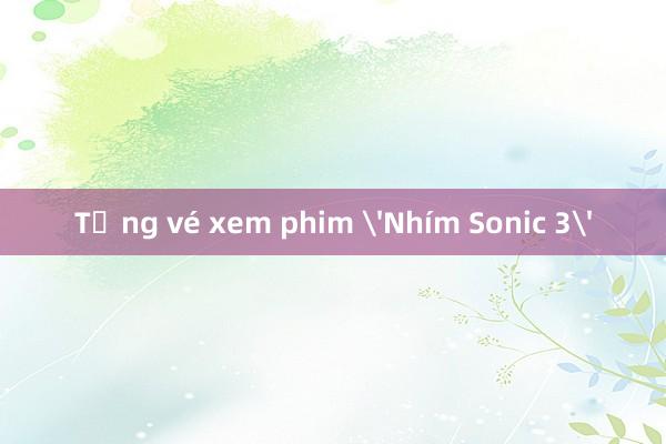 Tặng vé xem phim 'Nhím Sonic 3'