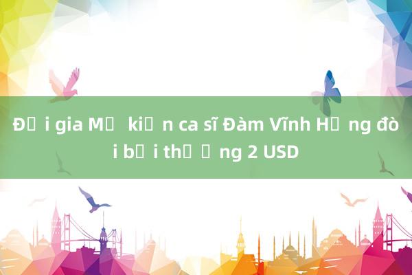 Đại gia Mỹ kiện ca sĩ Đàm Vĩnh Hưng đòi bồi thường 2 USD