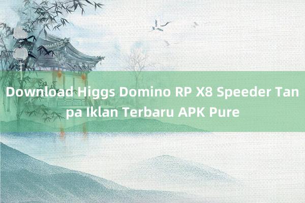 Download Higgs Domino RP X8 Speeder Tanpa Iklan Terbaru APK Pure