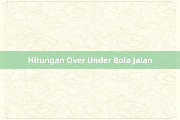 Hitungan Over Under Bola Jalan