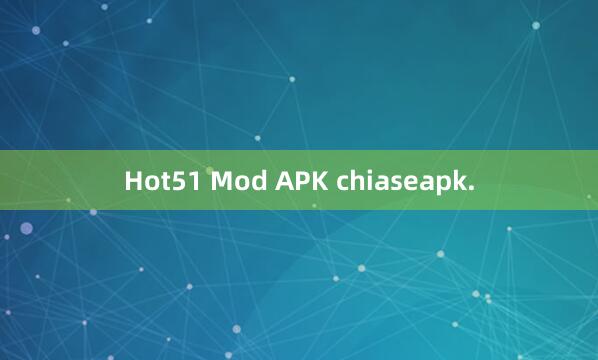 Hot51 Mod APK chiaseapk.