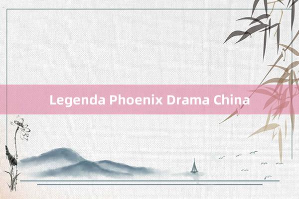 Legenda Phoenix Drama China