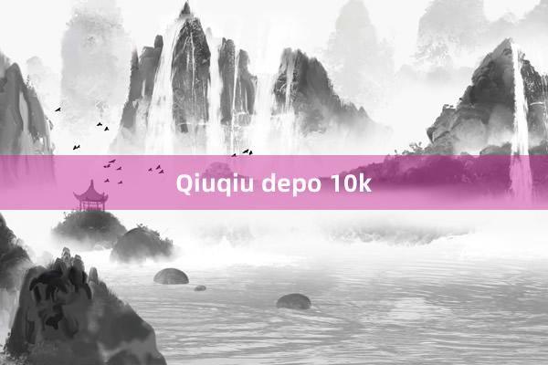 Qiuqiu depo 10k