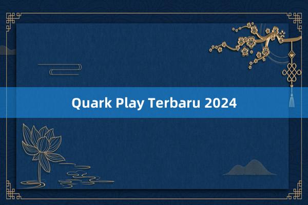 Quark Play Terbaru 2024