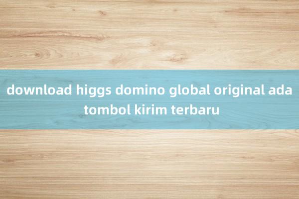 download higgs domino global original ada tombol kirim terbaru