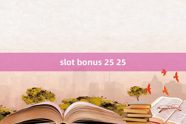 slot bonus 25 25