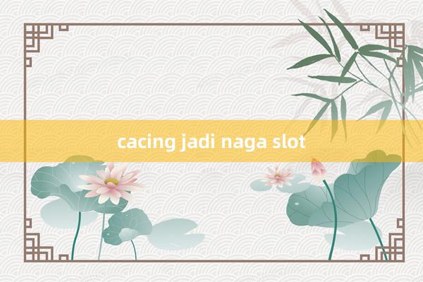 cacing jadi naga slot