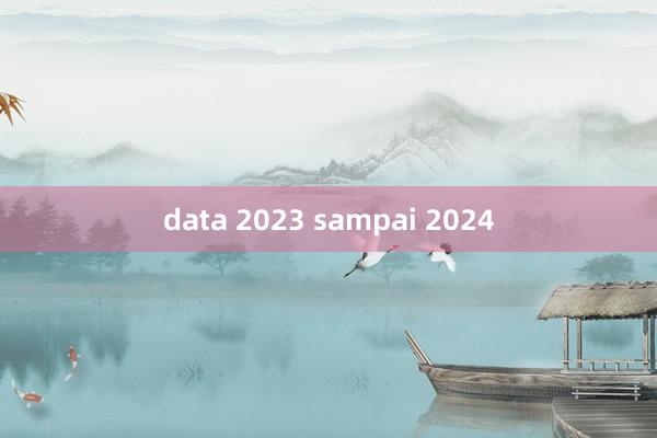 data 2023 sampai 2024