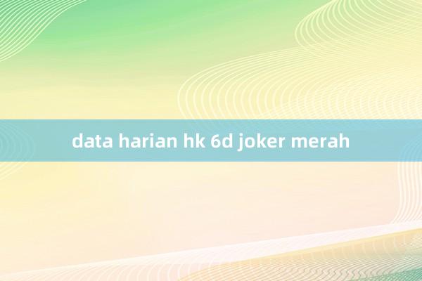 data harian hk 6d joker merah