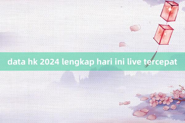 data hk 2024 lengkap hari ini live tercepat