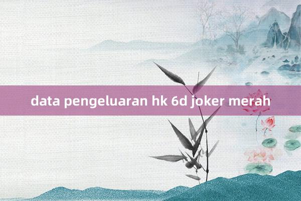 data pengeluaran hk 6d joker merah